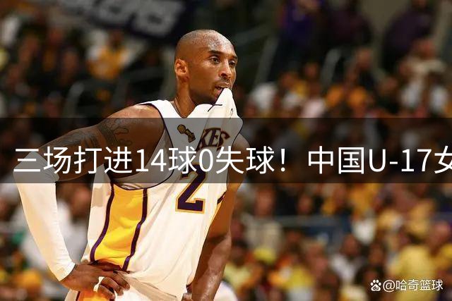三场打进14球0失球！中国U-17女足战胜曼城U-17女足，小组头名晋级