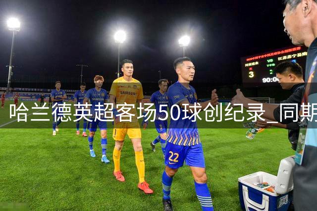 哈兰德英超客场50球创纪录 同期领先优势达17球