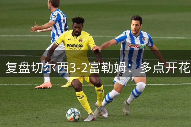 复盘切尔西3-2富勒姆：多点开花取三分，阿隆索会培养新人