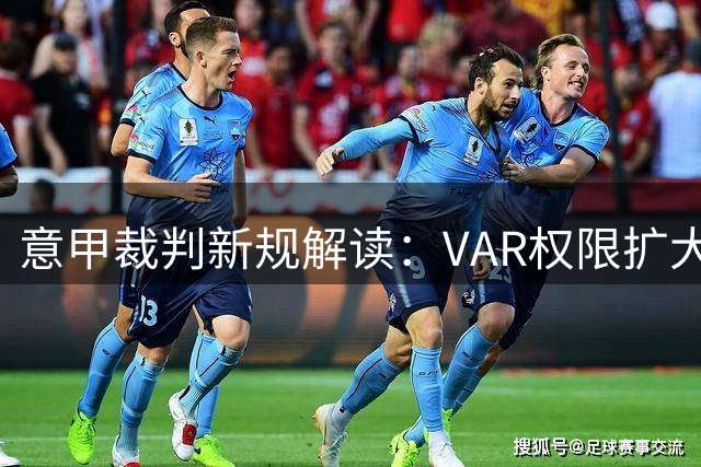 意甲裁判新规解读：VAR权限扩大与比赛流程优化