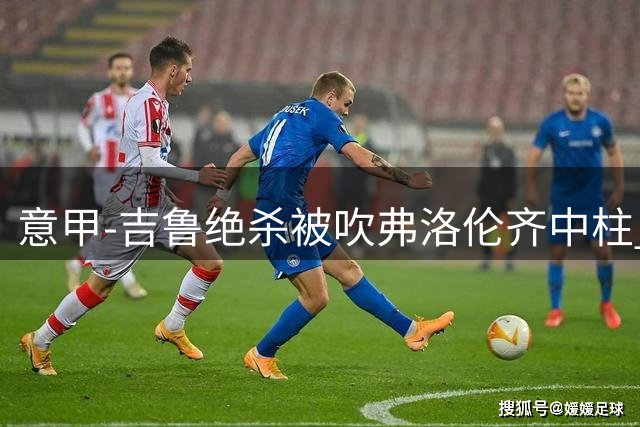 意甲-吉鲁绝杀被吹弗洛伦齐中柱 AC米兰0-0恩波利