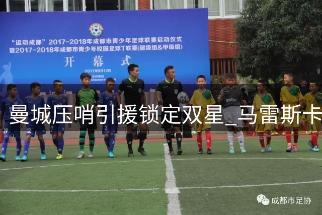 曼城压哨引援锁定双星 马雷斯卡力主中场重组