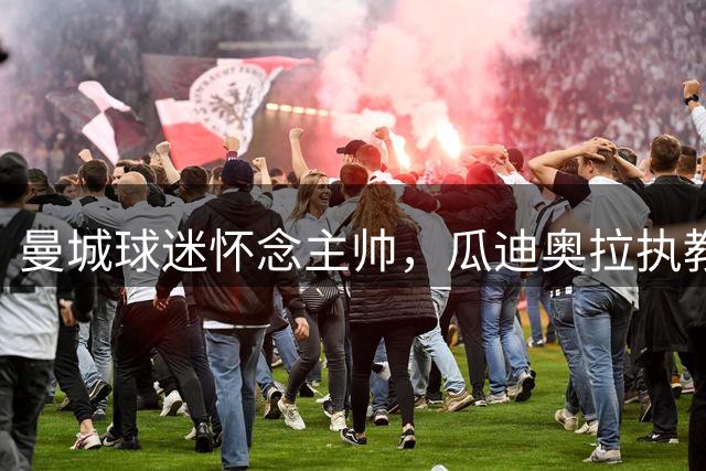 曼城球迷怀念主帅，瓜迪奥拉执教十年载入史册