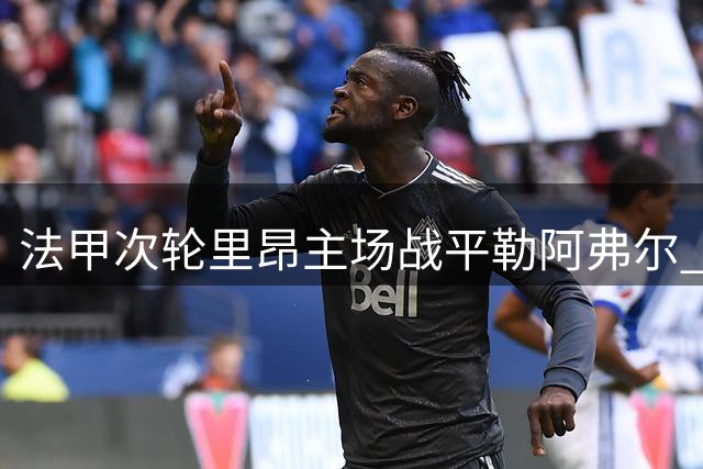 法甲次轮里昂主场战平勒阿弗尔 双方各进一球