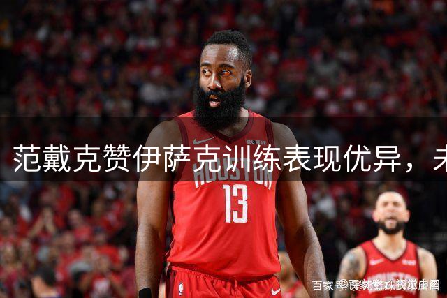 范戴克赞伊萨克训练表现优异，未受外界干扰