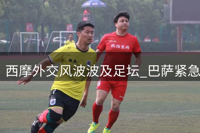 西摩外交风波波及足坛 巴萨紧急取消摩洛哥热身赛