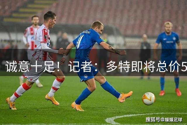 诚意十足！记者：多特即将总价5500万欧报价埃尔·马拉