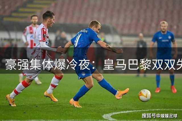 豪强集体爆冷夜：皇马巴黎双双失利 利物浦独奏凯歌