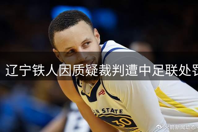 辽宁铁人因质疑裁判遭中足联处罚并公开致歉