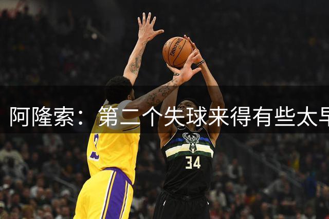 阿隆索：第二个失球来得有些太早了，但我们一直没有放弃