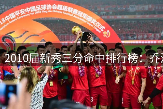 2010届新秀三分命中排行榜：乔治领衔，海沃德布拉德利紧随